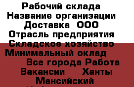 Рабочий склада › Название организации ­ Доставка, ООО › Отрасль предприятия ­ Складское хозяйство › Минимальный оклад ­ 15 000 - Все города Работа » Вакансии   . Ханты-Мансийский,Нефтеюганск г.